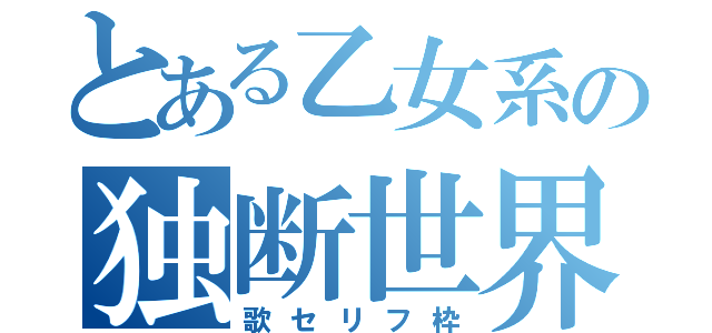 とある乙女系の独断世界（歌セリフ枠）