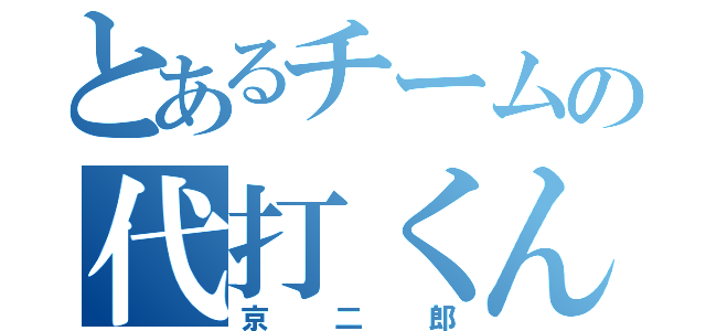 とあるチームの代打くん（京二郎）