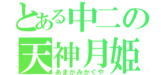 とある中二の天神月姫（あまがみかぐや）