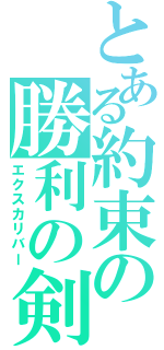 とある約束の勝利の剣（エクスカリバー）