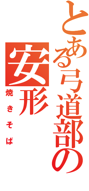 とある弓道部の安形（焼きそば）