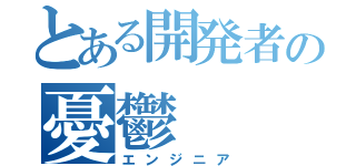 とある開発者の憂鬱（エンジニア）