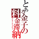 とある金子の料金滞納（ブラックリスト）