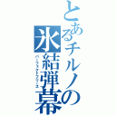 とあるチルノの氷結弾幕（パーフェクトフリーズ）