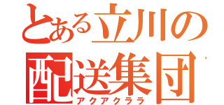 とある立川の配送集団（アクアクララ）