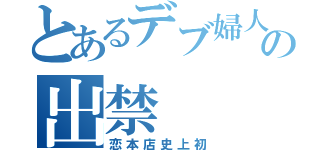 とあるデブ婦人の出禁（恋本店史上初）