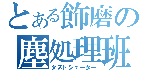 とある飾磨の塵処理班Ｂ（ダストシューター）