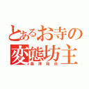 とあるお寺の変態坊主（森澤和也）