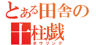 とある田舎の十柱戯（ボウリング）