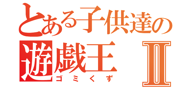 とある子供達の遊戯王Ⅱ（ゴミくず）