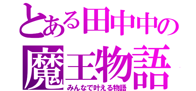 とある田中中の魔王物語（みんなで叶える物語）