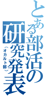 とある部活の研究発表（（オカルト部））