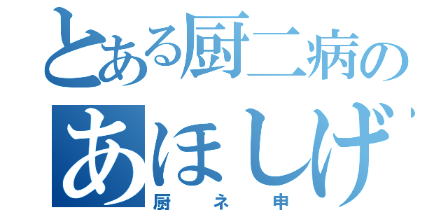 とある厨二病のあほしげき（厨ネ申）