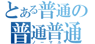 とある普通の普通普通（ノーマル）