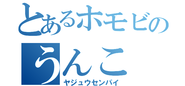 とあるホモビのうんこ（ヤジュウセンパイ）