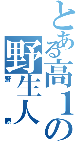 とある高１の野生人（齋藤）