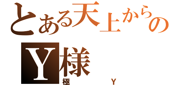 とある天上からのＹ様（極Ｙ）