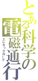 とある科学の電磁通行（エレキっクロード）