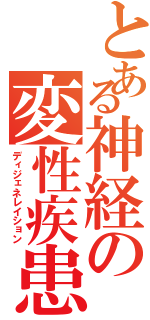 とある神経の変性疾患（ディジェネレイション）