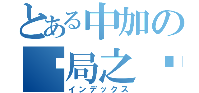 とある中加の终局之战（インデックス）