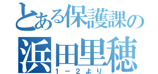 とある保護課の浜田里穂（１－２より）