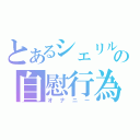 とあるシェリルの自慰行為（オナニー）