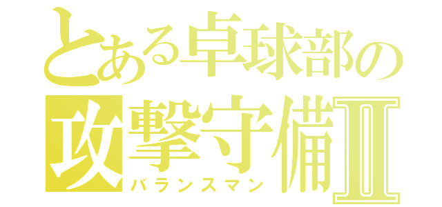 とある卓球部の攻撃守備型Ⅱ（バランスマン）