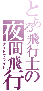 とある飛行士の夜間飛行（ナイトフライト）