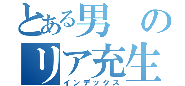 とある男のリア充生活（インデックス）