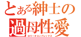 とある紳士の過母性愛（ロリータコンプレックス）