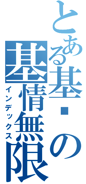 とある基佬の基情無限（インデックス）