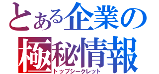 とある企業の極秘情報（トップシークレット）