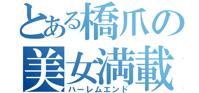 とある橋爪の美女満載（ハーレムエンド）