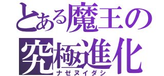 とある魔王の究極進化（ナゼヌイダシ）