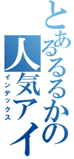 とあるるるかの人気アイドル（インデックス）