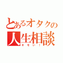 とあるオタクの人生相談（キモい！）