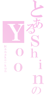 とあるＳｈｉｎのＹｏｏ（Ｈａｎａｋｏ－ｋｕｎ）