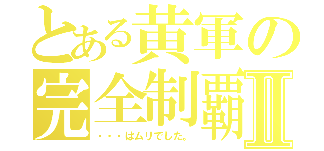 とある黄軍の完全制覇Ⅱ（・・・はムリでした。）