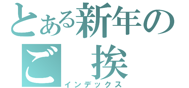 とある新年のご 挨 拶（インデックス）