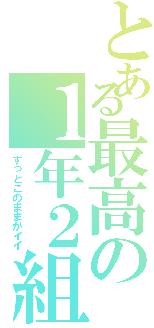 とある最高の１年２組（ずっとこのままがイイ）