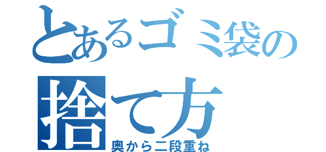 とあるゴミ袋の捨て方（奥から二段重ね）