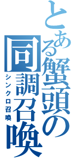 とある蟹頭の同調召喚（シンクロ召喚）