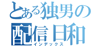 とある独男の配信日和（インデックス）