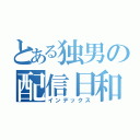 とある独男の配信日和（インデックス）