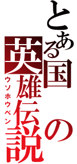 とある国の英雄伝説（ウソホウベン）