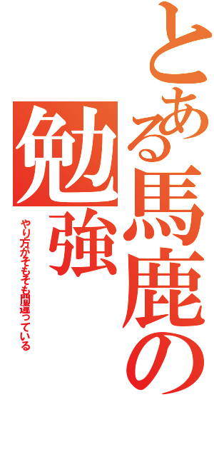 とある馬鹿の勉強（やり方がそもそも間違っている）