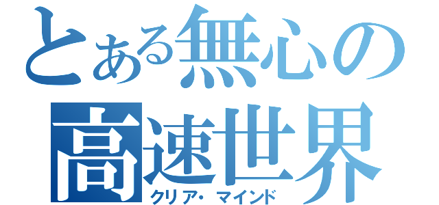 とある無心の高速世界（クリア・マインド）