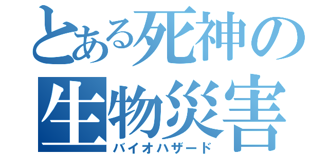とある死神の生物災害（バイオハザード）