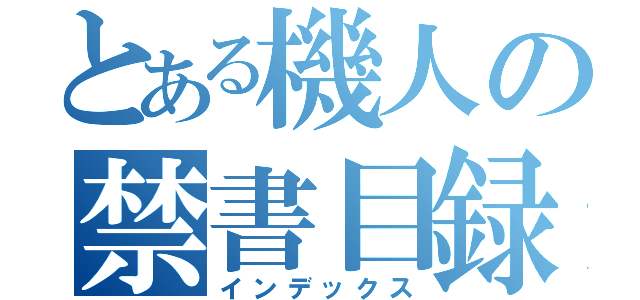 とある機人の禁書目録（インデックス）