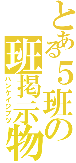 とある５班の班掲示物（ハンケイジブツ）